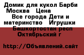 Домик для кукол Барби Москва › Цена ­ 10 000 - Все города Дети и материнство » Игрушки   . Башкортостан респ.,Октябрьский г.